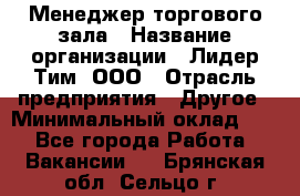 Менеджер торгового зала › Название организации ­ Лидер Тим, ООО › Отрасль предприятия ­ Другое › Минимальный оклад ­ 1 - Все города Работа » Вакансии   . Брянская обл.,Сельцо г.